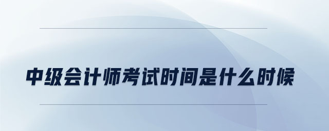 中级会计师考试时间是什么时候