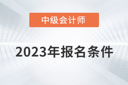 2023中级会计师报考需要什么条件？