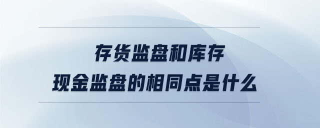 存货监盘和库存现金监盘的相同点是什么