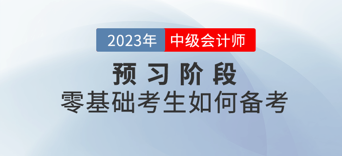 2023年中级会计考试预习阶段，零基础考生如何备考？