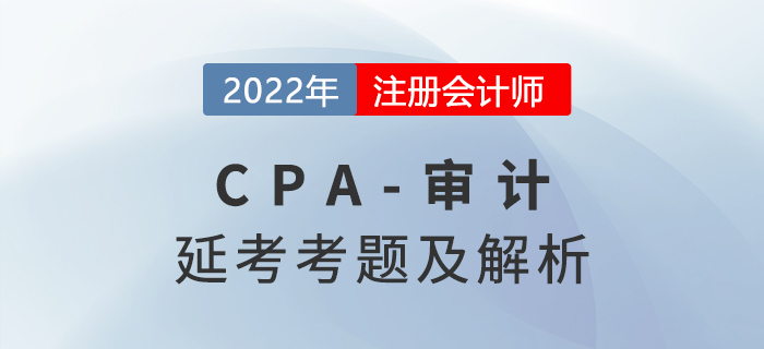 2022年注会延考地区《审计》考题及参考答案（考生回忆版）