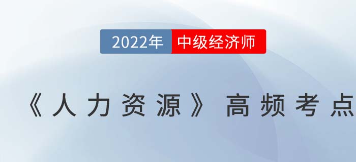 2022年中级经济师《人力资源》高频考点汇总篇