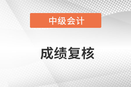 河北省中级会计成绩复核时间是哪天？