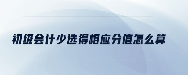 初级会计少选得相应分值怎么算