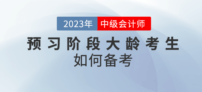 2023年中级会计预习阶段大龄考生如何备考？