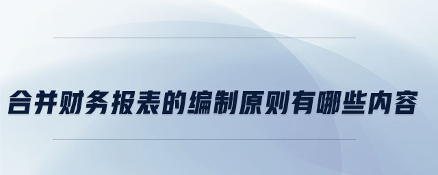 合并财务报表的编制原则有哪些内容