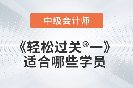 中级会计辅导书《轻松过关®一》适合哪些学员？