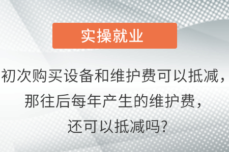 初次购买设备和维护费可以抵减，那往后每年产生的维护费，还可以抵减吗?