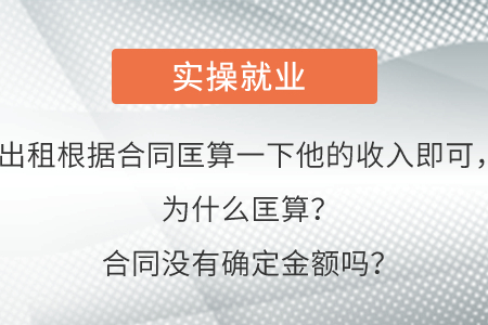 出租根据合同匡算一下他的收入即可，为什么匡算？合同没有确定金额吗？