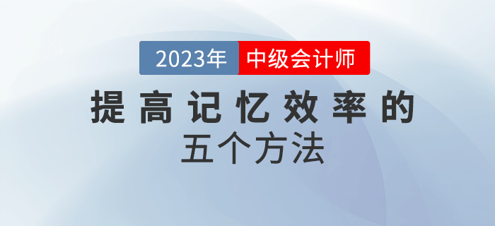 2023年中级会计备考，五个方法帮你提高记忆效率！