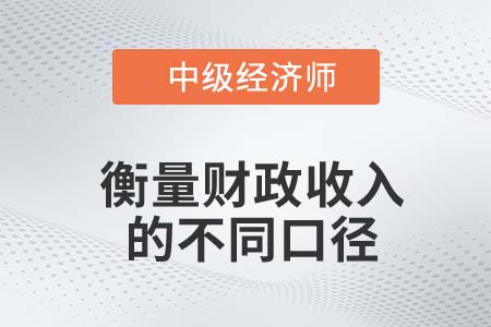 衡量财政收入的不同口径_2022中级经济师经济基础知识点