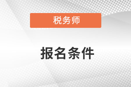 注册税务师考试报名条件是什么呢？