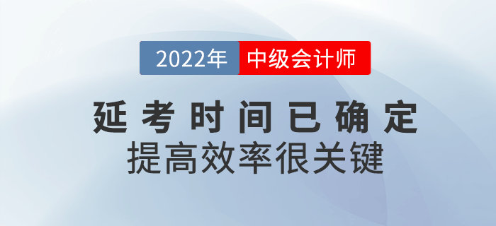 2022年中级会计延考时间已确定，提高备考效率很关键！