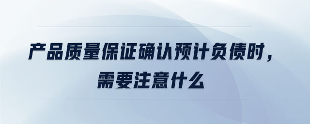 产品质量保证确认预计负债时，需要注意什么