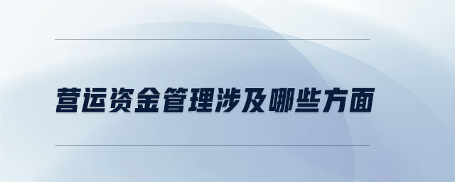 营运资金管理涉及哪些方面