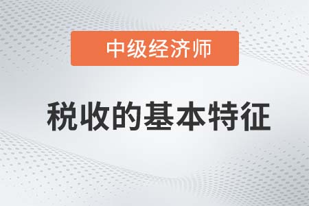 税收的基本特征_2022中级经济师经济基础知识点