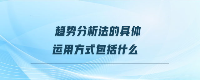 趋势分析法的具体运用方式包括什么