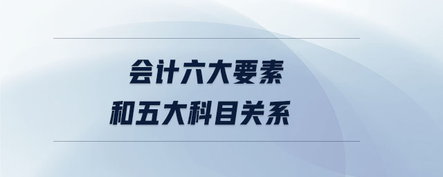 会计六大要素和五大科目关系