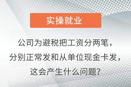 公司为避税把工资分两笔，分别正常发和从单位现金卡发，这会产生啥问题？