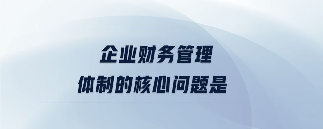 企业财务管理体制的核心问题是