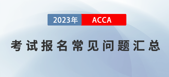 2023年ACCA考试报名常见问题汇总！提前了解！