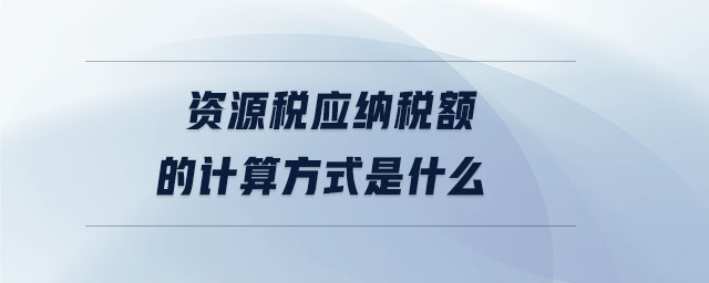 资源税应纳税额的计算方式是什么