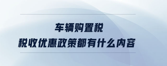 车辆购置税税收优惠政策都有什么内容