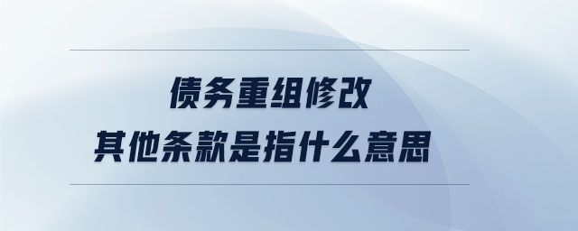 债务重组修改其他条款是指什么意思