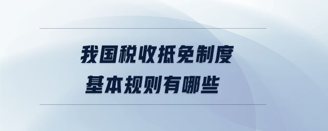 我国税收抵免制度基本规则有哪些