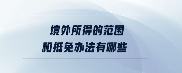 境外所得的范围和抵免办法有哪些