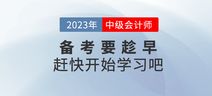 2023年中级会计备考要趁早，赶快开始学习吧！