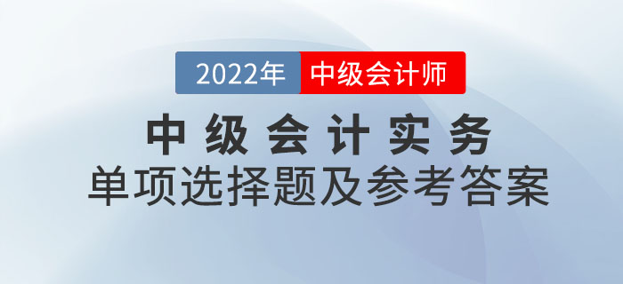 2022年中级会计实务单项选择题及参考答案第一批次_考生回忆版