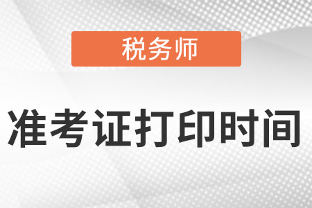 2022年税务师考试准考证打印时间在什么时候？