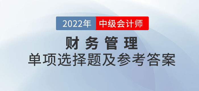 2022年中级会计财务管理单项选择题及参考答案第一批次_考生回忆版