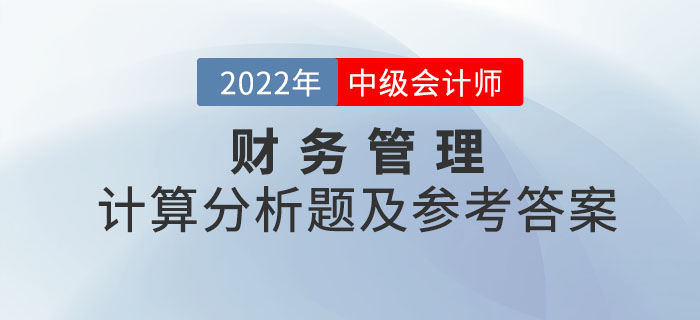 2022年中级会计财务管理计算分析题及参考答案第一批次_考生回忆版