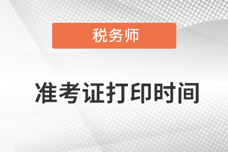 2022税务师准考证打印时间具体在哪天？