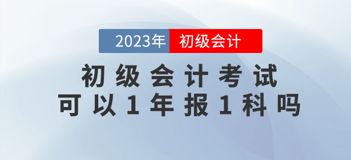 初级会计考试可以1年报1科吗？