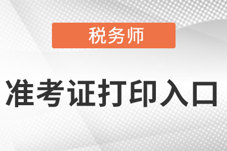 2022注册税务师准考证打印入口是什么？