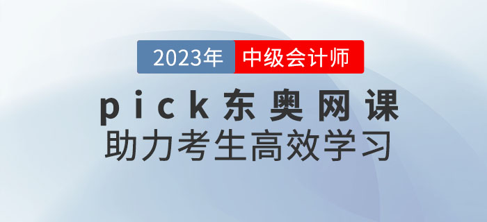 推荐！备考2023年中级会计考试，pick东奥网课助力考生高效学习！