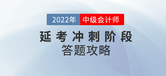 必看！2022年中级会计延考冲刺阶段答题攻略请收好！