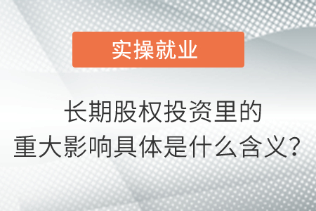 长期股权投资里的重大影响具体是什么含义？