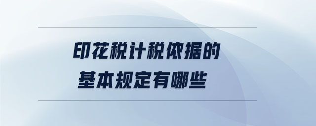 印花税计税依据的基本规定有哪些