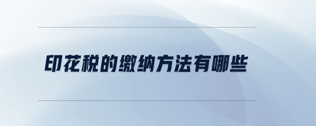 印花税的缴纳方法有哪些