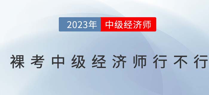 刷刷题就能过？裸考中级经济师行不行？