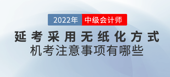 2022年中级会计延考采用无纸化方式！机考注意事项有哪些呢？