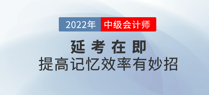 2022年中级会计延考在即，提高记忆效率有妙招！