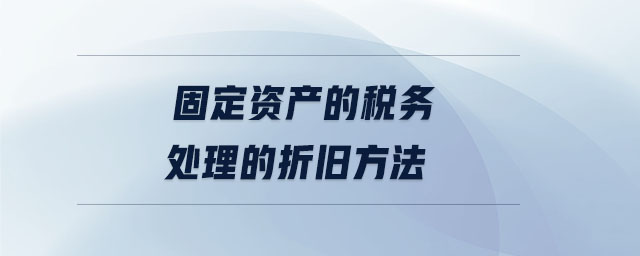 固定资产的税务处理的折旧方法