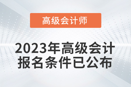 2023年高级会计师考试报名条件已公布！