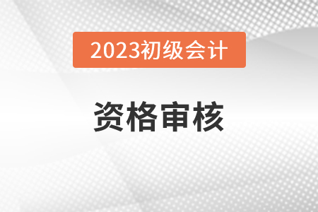 宁夏2023年初级会计职称报名资格审核方式：考后审核
