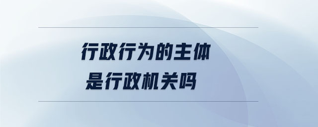 行政行为的主体是行政机关吗